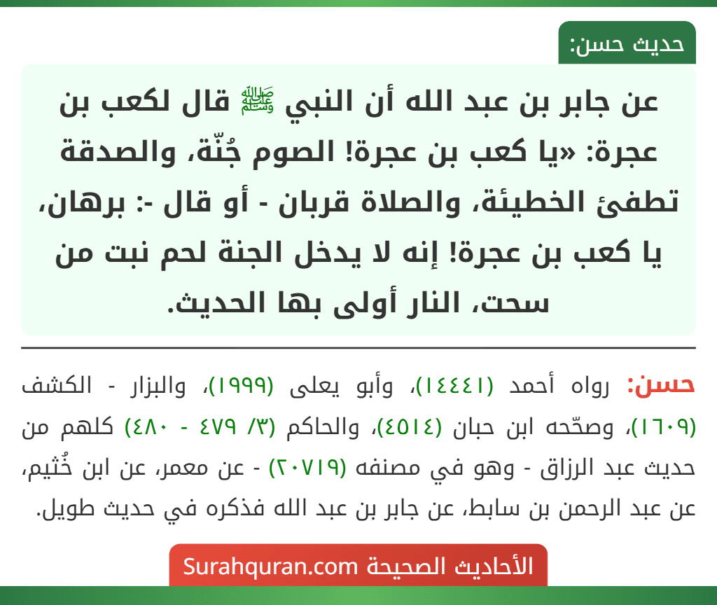 عن جابر بن عبد الله أن النبي ﷺ قال لكعب بن عجرة: «يا كعب بن عجرة! الصوم جُنّة، والصدقة تطفئ الخطيئة، والصلاة قربان - أو قال -: برهان، يا كعب بن عجرة! إنه لا يدخل الجنة لحم نبت من سحت، النار أولى بها الحديث.