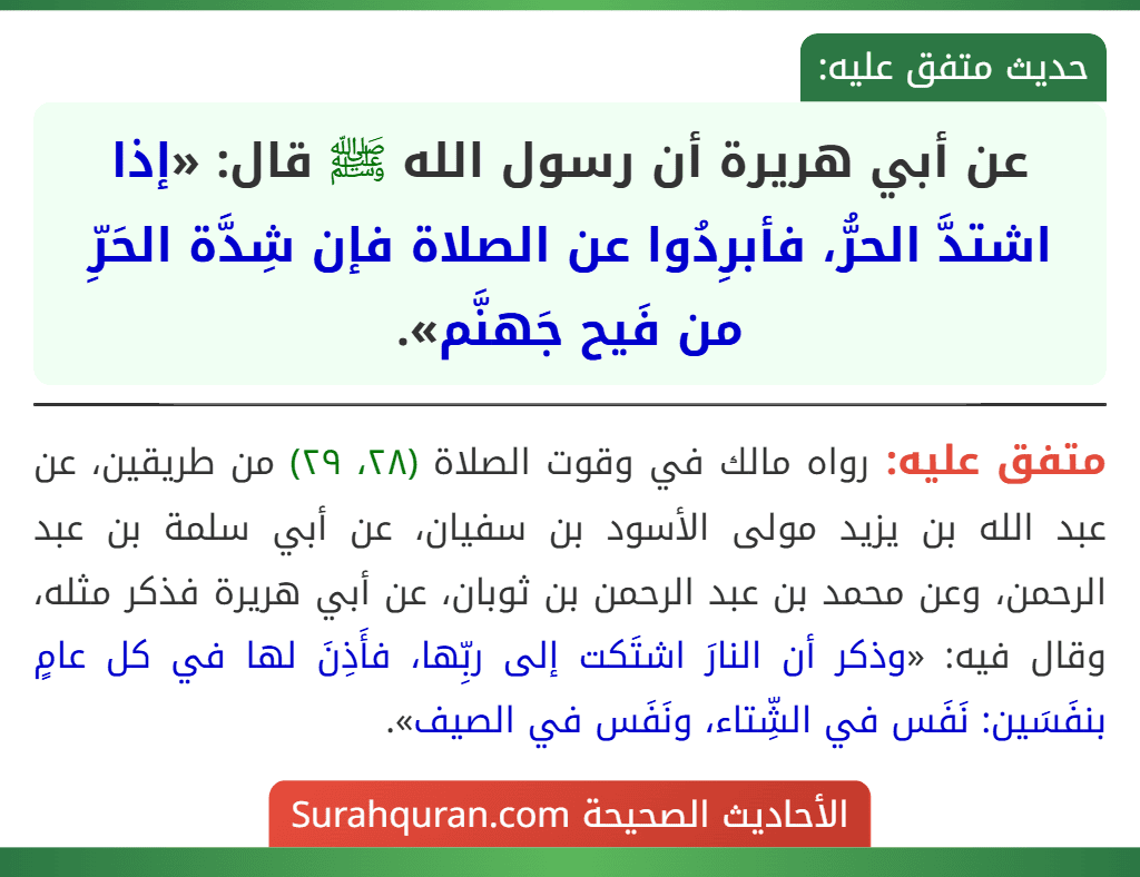 عن أبي هريرة أن رسول الله ﷺ قال: «إذا اشتدَّ الحرُّ، فأبرِدُوا عن الصلاة فإن شِدَّة الحَرِّ من فَيح جَهنَّم». عن أبي هريرة أن رسول الله ﷺ قال: «إذا اشتدَّ الحرُّ، فأبرِدُوا عن الصلاة فإن شِدَّة الحَرِّ من فَيح جَهنَّم».