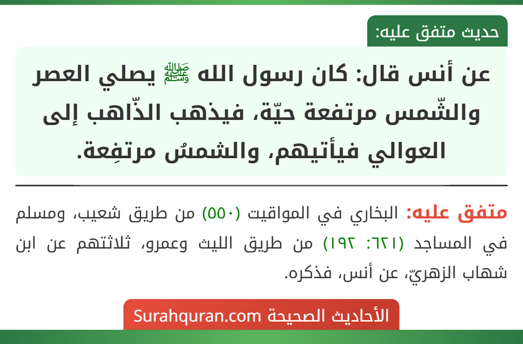 عن أنس قال: كان رسول الله ﷺ يصلي العصر والشّمس مرتفعة حيّة، فيذهب الذّاهب إلى العوالي فيأتيهم، والشمسُ مرتفِعة. عن أنس قال: كان رسول الله ﷺ يصلي العصر والشّمس مرتفعة حيّة، فيذهب الذّاهب إلى العوالي فيأتيهم، والشمسُ مرتفِعة.