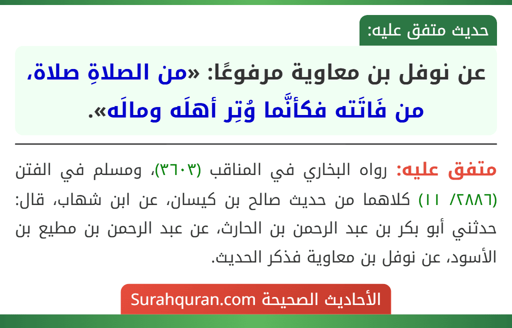 عن نوفل بن معاوية مرفوعًا: «من الصلاةِ صلاة، من فَاتَته فكأنَّما وُتِر أهلَه ومالَه». عن نوفل بن معاوية مرفوعًا: «من الصلاةِ صلاة، من فَاتَته فكأنَّما وُتِر أهلَه ومالَه».