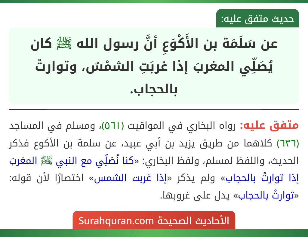 عن سَلَمَة بن الأَكْوَعِ أنَّ رسول الله ﷺ كان يُصَلِّي المغربَ إذا غربَتِ الشمْسُ، وتوارتْ بالحجاب.