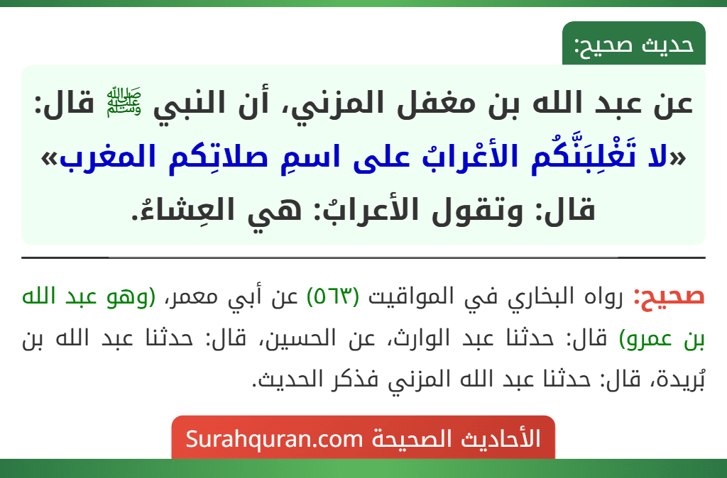 عن عبد الله بن مغفل المزني، أن النبي ﷺ قال: «لا تَغْلِبَنَّكُم الأعْرابُ على اسمِ صلاتِكم المغرب» قال: وتقول الأعرابُ: هي العِشاءُ. عن عبد الله بن مغفل المزني، أن النبي ﷺ قال: «لا تَغْلِبَنَّكُم الأعْرابُ على اسمِ صلاتِكم المغرب» قال: وتقول الأعرابُ: هي العِشاءُ.