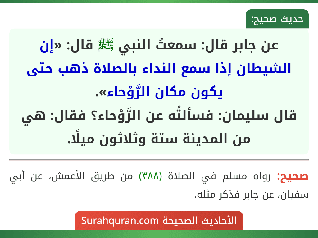 عن جابر قال: سمعتُ النبي ﷺ قال: «إن الشيطان إذا سمع النداء بالصلاة ذهب حتى يكون مكان الرَّوْحاء».
قال سليمان: فسألتُه عن الرَّوْحاء؟ فقال: هي من المدينة ستة وثلاثون ميلًا.