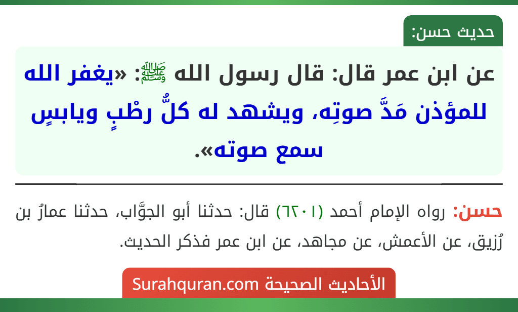عن ابن عمر قال: قال رسول الله ﷺ: «يغفر الله للمؤذن مَدَّ صوتِه، ويشهد له كلُّ رطْبٍ ويابسٍ سمع صوته».