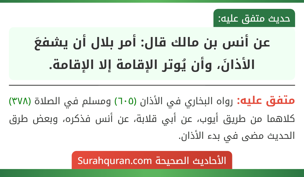 عن أنس بن مالك قال: أمر بلال أن يشفعَ الأذانَ، وأن يُوتر الإقامة إلا الإقامة.