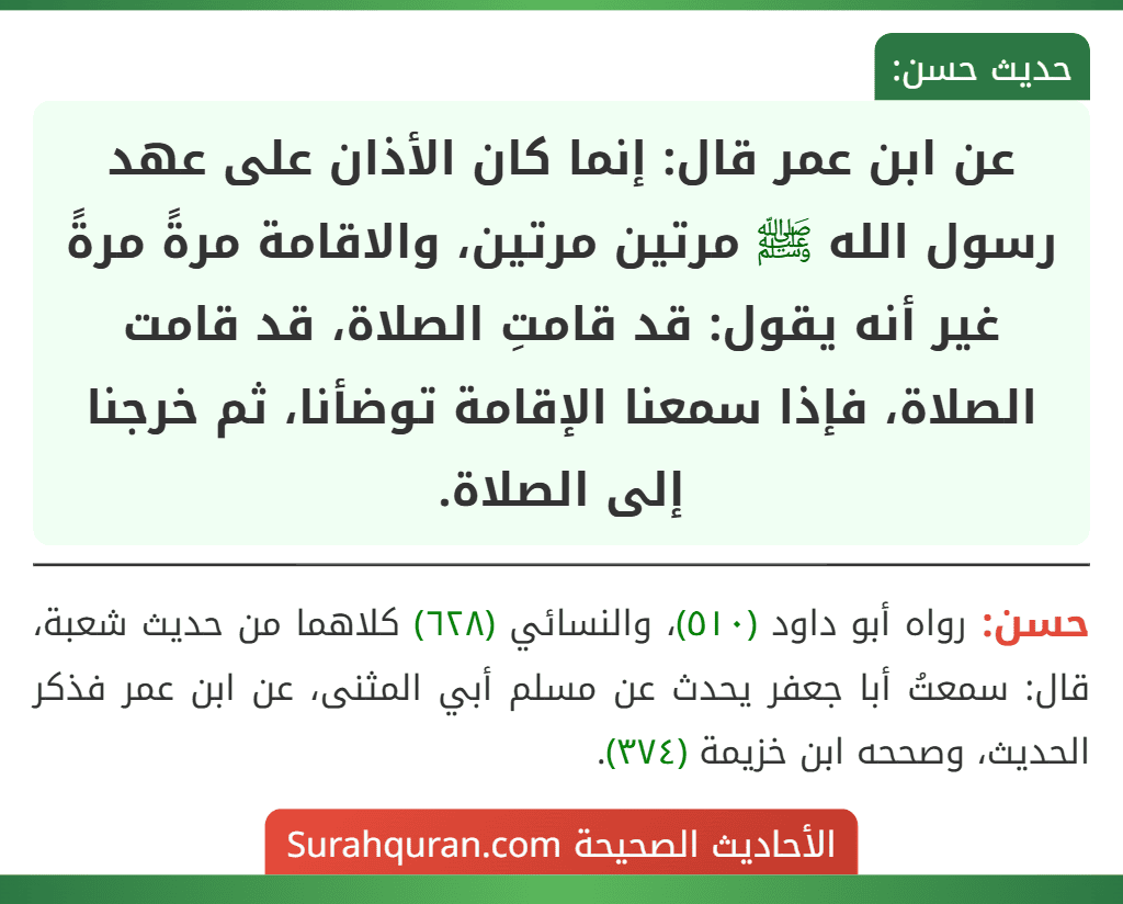 عن ابن عمر قال: إنما كان الأذان على عهد رسول الله ﷺ مرتين مرتين، والاقامة مرةً مرةً غير أنه يقول: قد قامتِ الصلاة، قد قامت الصلاة، فإذا سمعنا الإقامة توضأنا، ثم خرجنا إلى الصلاة.