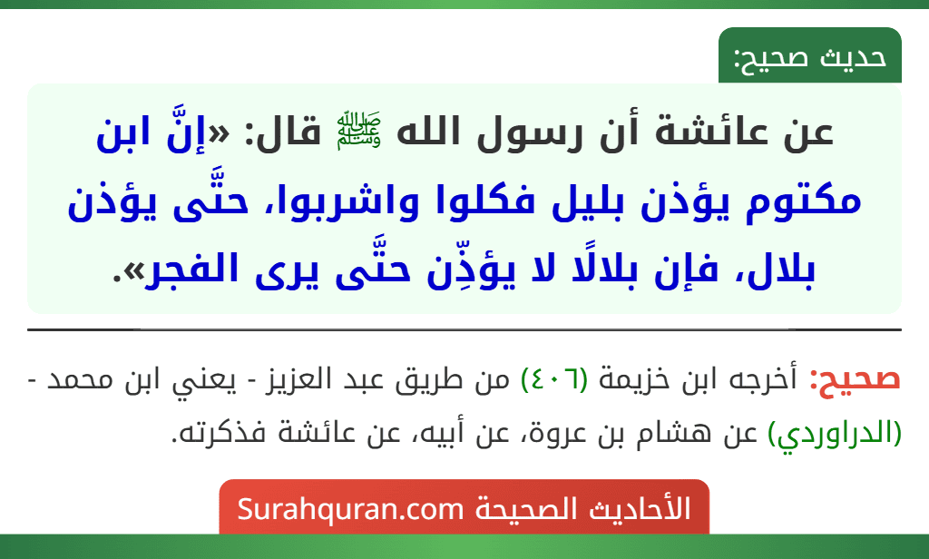 عن عائشة أن رسول الله ﷺ قال: «إنَّ ابن مكتوم يؤذن بليل فكلوا واشربوا، حتَّى يؤذن بلال، فإن بلالًا لا يؤذِّن حتَّى يرى الفجر».