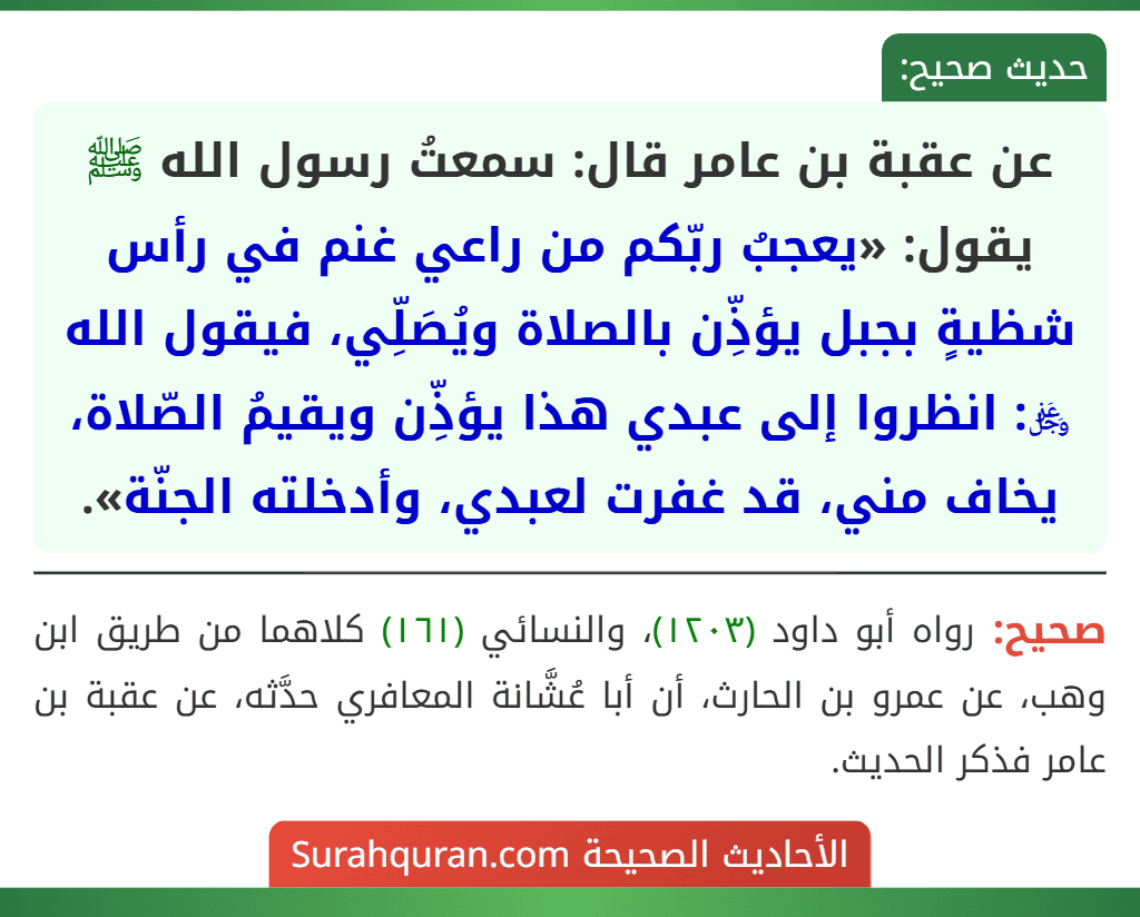 عن عقبة بن عامر قال: سمعتُ رسول الله ﷺ يقول: «يعجبُ ربّكم من راعي غنم في رأس شظيةٍ بجبل يؤذِّن بالصلاة ويُصَلِّي، فيقول الله ﷿: انظروا إلى عبدي هذا يؤذِّن ويقيمُ الصّلاة، يخاف مني، قد غفرت لعبدي، وأدخلته الجنّة».