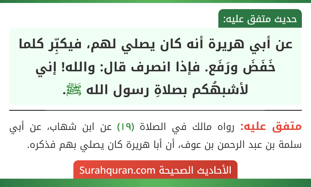 عن أبي هريرة أنه كان يصلي لهم، فيكبِّر كلما خَفَضَ ورَفَع. فإذا انصرف قال: والله! إني لأشبهُكم بصلاةِ رسول الله ﷺ.