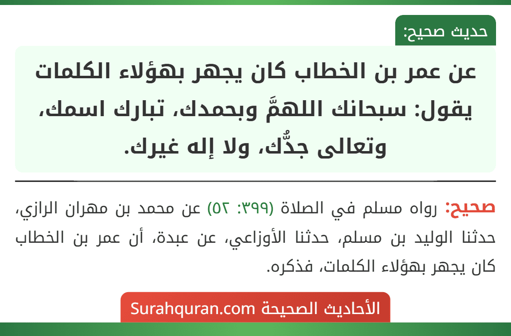 عن عمر بن الخطاب كان يجهر بهؤلاء الكلمات يقول: سبحانك اللهمَّ وبحمدك، تبارك اسمك، وتعالى جدُّك، ولا إله غيرك.