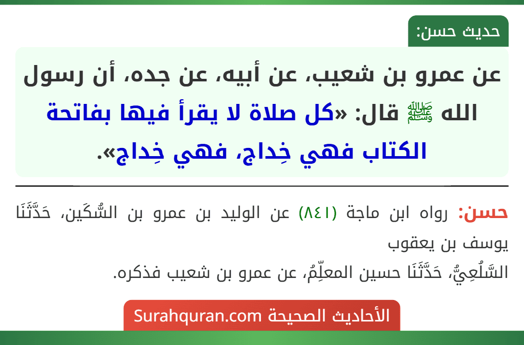 عن عمرو بن شعيب، عن أبيه، عن جده، أن رسول الله ﷺ قال: «كل صلاة لا يقرأ فيها بفاتحة الكتاب فهي خِداج، فهي خِداج».