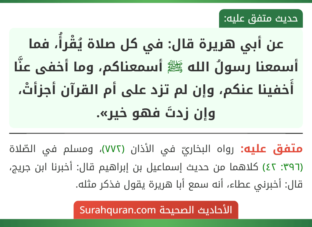 عن أبي هريرة قال: في كل صلاة يُقْرأُ، فما أسمعنا رسولُ الله ﷺ أسمعناكم، وما أخفى عنَّا أَخفينا عنكم، وإن لم تزد على أم القرآن أجزأتْ، وإن زدتَ فهو خير».