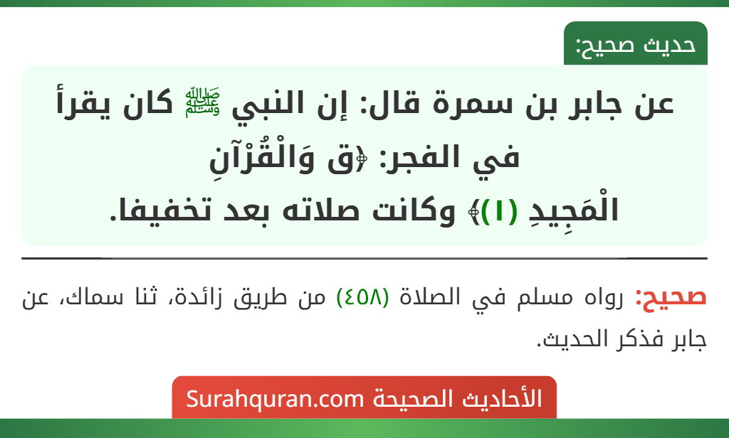 عن جابر بن سمرة قال: إن النبي ﷺ كان يقرأ في الفجر: ﴿ق وَالْقُرْآنِ
الْمَجِيدِ (١)﴾ وكانت صلاته بعد تخفيفا.
