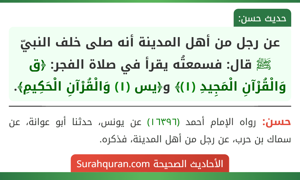 عن رجل من أهل المدينة أنه صلى خلف النبيّ ﷺ قال: فسمعتُه يقرأ في صلاة الفجر: ﴿ق وَالْقُرْآنِ الْمَجِيدِ (١)﴾ و﴿يس (١) وَالْقُرْآنِ الْحَكِيمِ﴾.
