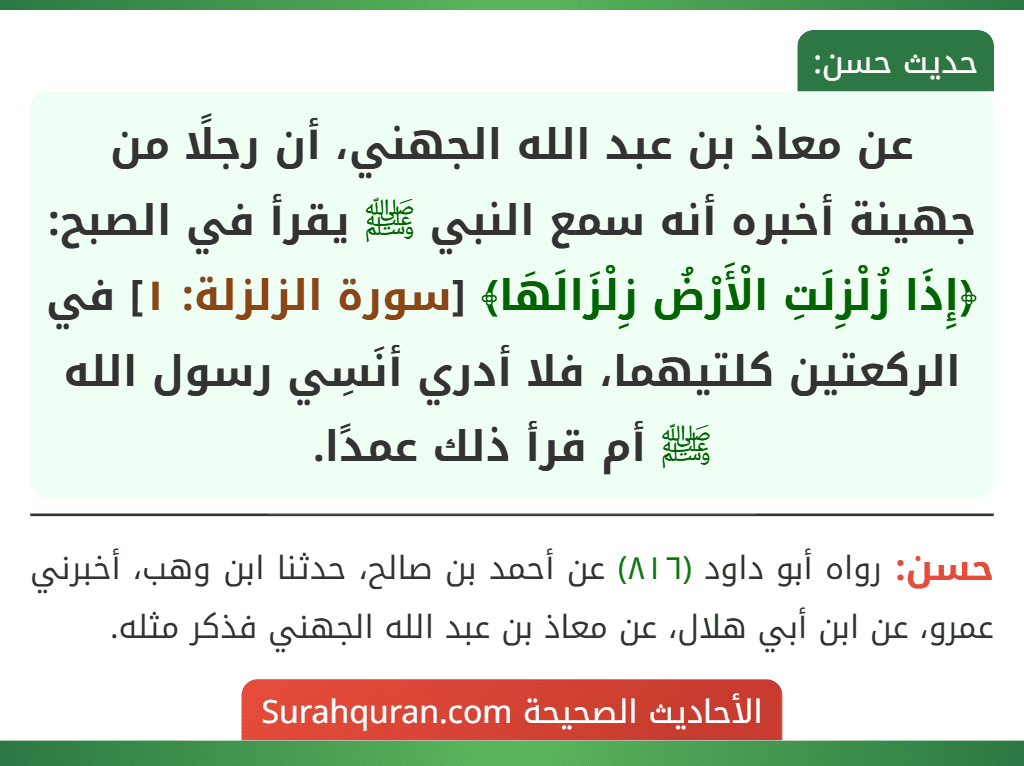عن معاذ بن عبد الله الجهني، أن رجلًا من جهينة أخبره أنه سمع النبي ﷺ يقرأ في الصبح: ﴿إِذَا زُلْزِلَتِ الْأَرْضُ زِلْزَالَهَا﴾ [سورة الزلزلة: ١] في الركعتين كلتيهما، فلا أدري أنَسِي رسول الله ﷺ أم قرأ ذلك عمدًا.