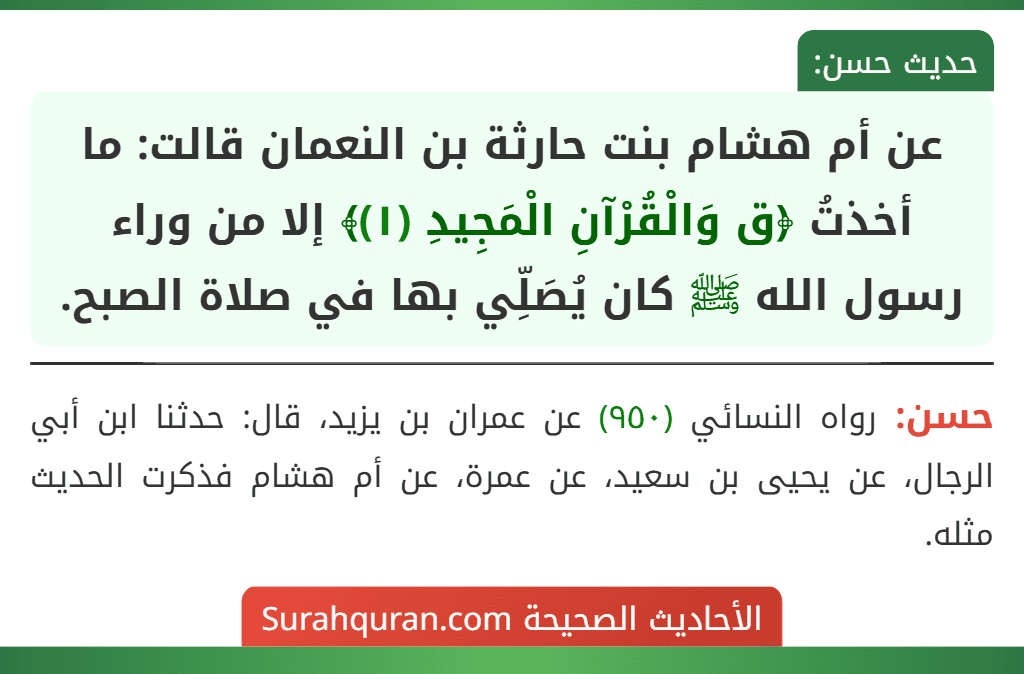 عن أم هشام بنت حارثة بن النعمان قالت: ما أخذتُ ﴿ق وَالْقُرْآنِ الْمَجِيدِ (١)﴾ إلا من وراء رسول الله ﷺ كان يُصَلِّي بها في صلاة الصبح.