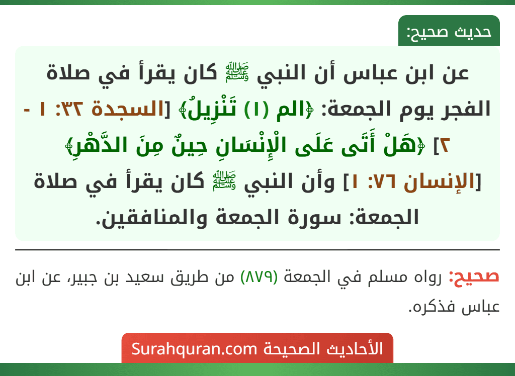 عن ابن عباس أن النبي ﷺ كان يقرأ في صلاة الفجر يوم الجمعة: ﴿الم (١) تَنْزِيلُ﴾ [السجدة ٣٢: ١ - ٢] ﴿هَلْ أَتَى عَلَى الْإِنْسَانِ حِينٌ مِنَ الدَّهْرِ﴾ [الإنسان ٧٦: ١] وأن النبي ﷺ كان يقرأ في صلاة الجمعة: سورة الجمعة والمنافقين.