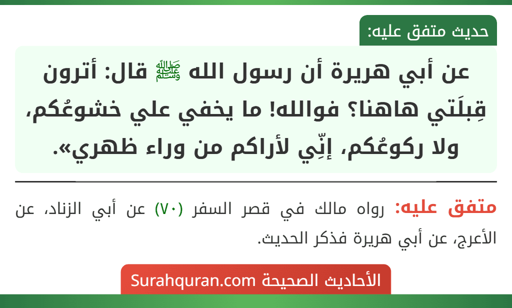 عن أبي هريرة أن رسول الله ﷺ قال: أترون قِبلَتي هاهنا؟ فوالله! ما يخفي علي خشوعُكم، ولا ركوعُكم، إنِّي لأراكم من وراء ظهري».