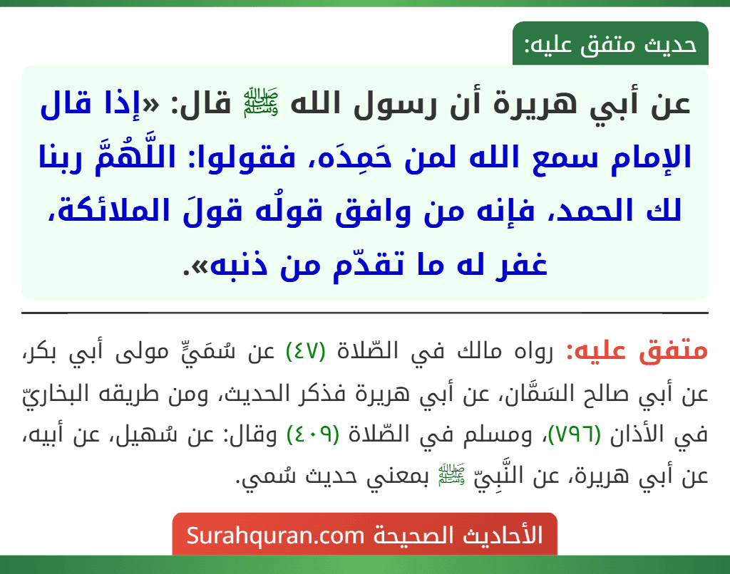 عن أبي هريرة أن رسول الله ﷺ قال: «إذا قال الإمام سمع الله لمن حَمِدَه، فقولوا: اللَّهُمَّ ربنا لك الحمد، فإنه من وافق قولُه قولَ الملائكة، غفر له ما تقدّم من ذنبه».