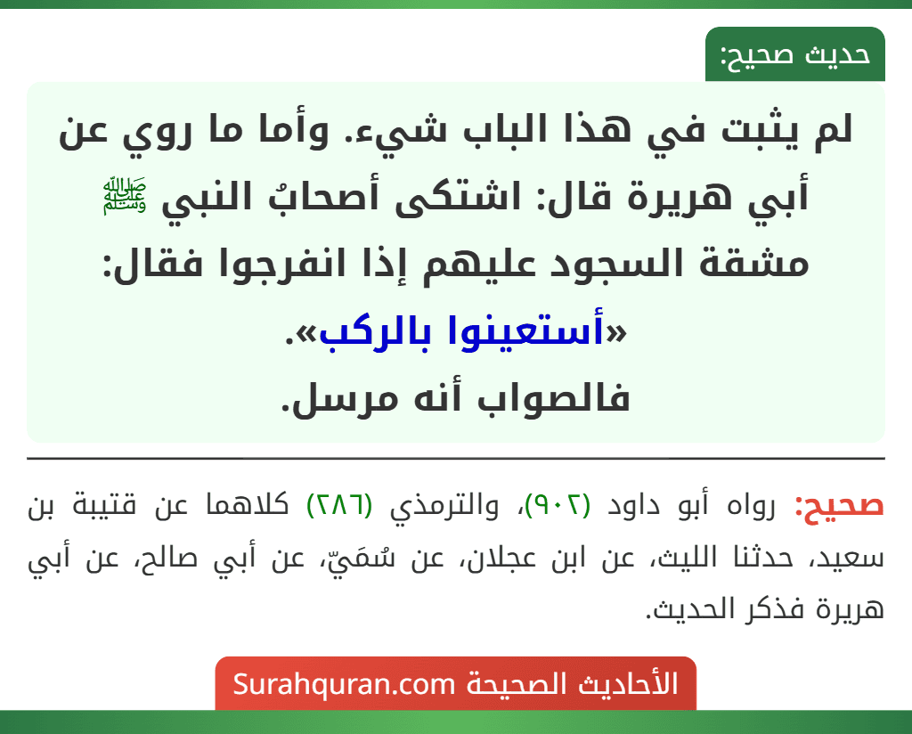 لم يثبت في هذا الباب شيء. وأما ما روي عن أبي هريرة قال: اشتكى أصحابُ النبي ﷺ مشقة السجود عليهم إذا انفرجوا فقال: «أستعينوا بالركب».
فالصواب أنه مرسل. لم يثبت في هذا الباب شيء. وأما ما روي عن أبي هريرة قال: اشتكى أصحابُ النبي ﷺ مشقة السجود عليهم إذا انفرجوا فقال: «أستعينوا بالركب».
فالصواب أنه مرسل.