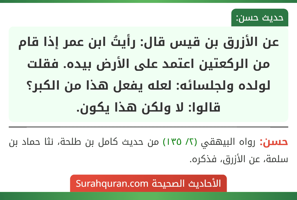 عن الأزرق بن قيس قال: رأيتُ ابن عمر إذا قام من الركعتين اعتمد على الأرض بيده. فقلت لولده ولجلسائه: لعله يفعل هذا من الكبر؟ قالوا: لا ولكن هذا يكون.