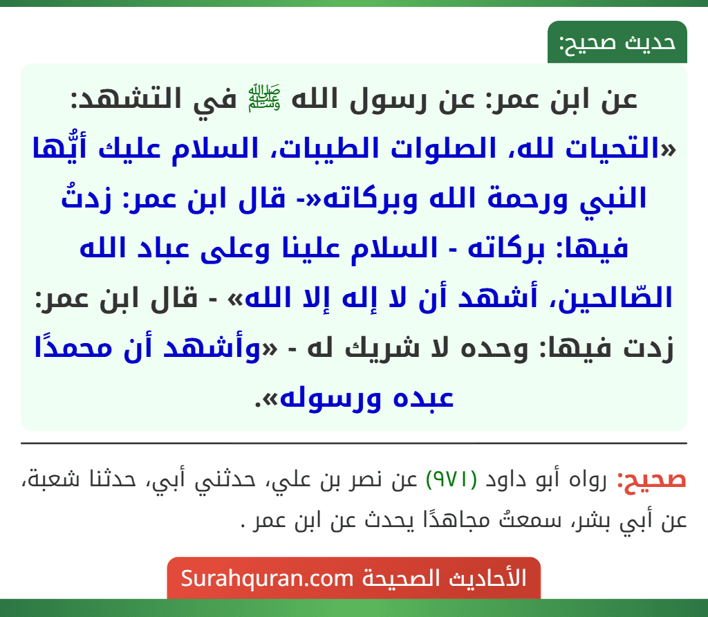 عن ابن عمر: عن رسول الله ﷺ في التشهد: «التحيات لله، الصلوات الطيبات، السلام عليك أيُّها النبي ورحمة الله وبركاته«- قال ابن عمر: زدتُ فيها: بركاته - السلام علينا وعلى عباد الله الصّالحين، أشهد أن لا إله إلا الله» - قال ابن عمر: زدت فيها: وحده لا شريك له - «وأشهد أن محمدًا عبده ورسوله».