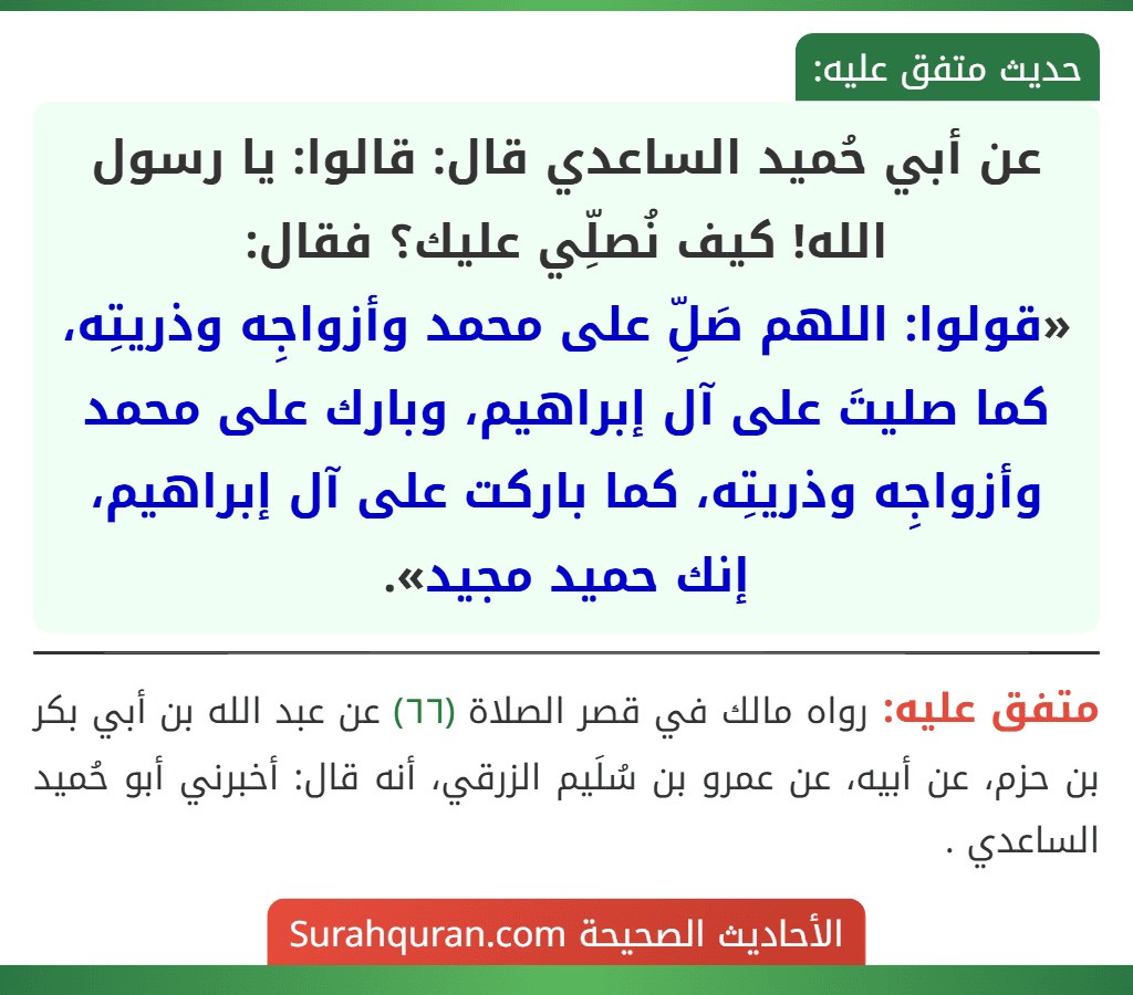 عن أبي حُميد الساعدي قال: قالوا: يا رسول الله! كيف نُصلِّي عليك؟ فقال:
«قولوا: اللهم صَلِّ على محمد وأزواجِه وذريتِه، كما صليتَ على آل إبراهيم، وبارك على محمد وأزواجِه وذريتِه، كما باركت على آل إبراهيم، إنك حميد مجيد».