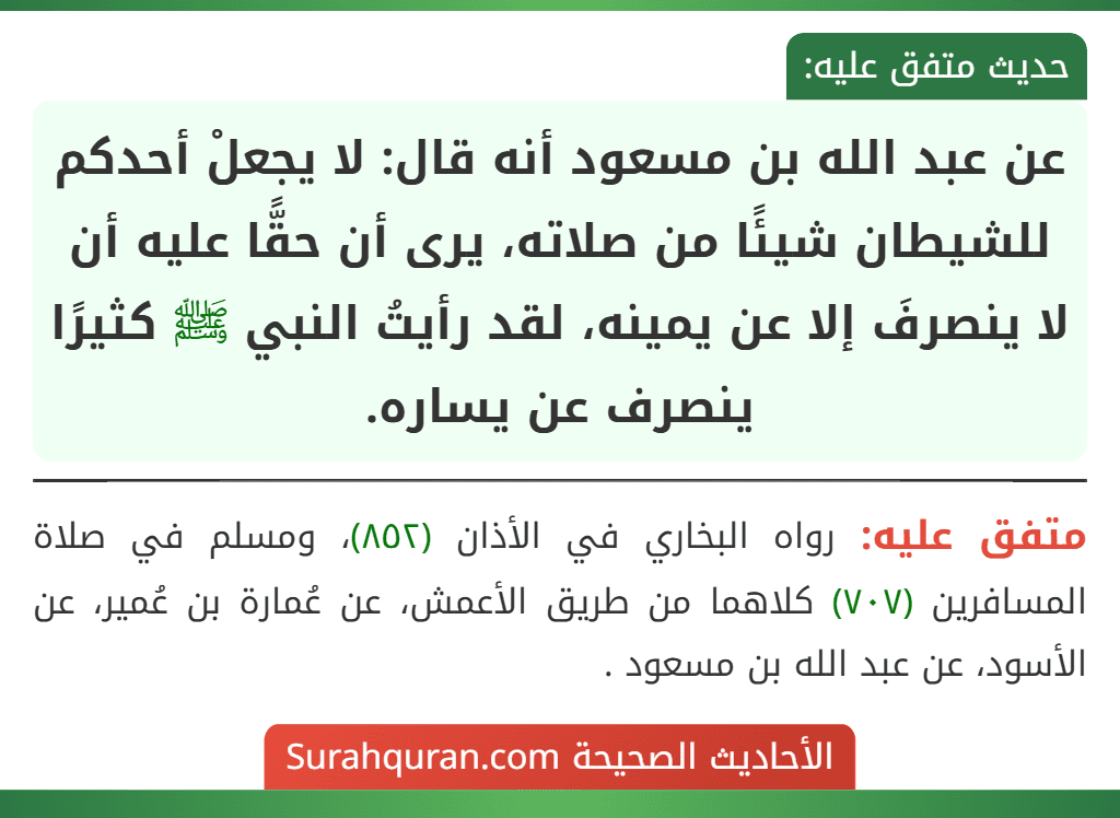 عن عبد الله بن مسعود أنه قال: لا يجعلْ أحدكم للشيطان شيئًا من صلاته، يرى أن حقًّا عليه أن لا ينصرفَ إلا عن يمينه، لقد رأيتُ النبي ﷺ كثيرًا ينصرف عن يساره.