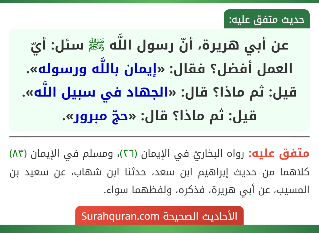 عن أبي هريرة، أنّ رسول اللَّه ﷺ سئل: أيّ العمل أفضل؟ فقال: «إيمان باللَّه ورسوله». قيل: ثم ماذا؟ قال: «الجهاد في سبيل اللَّه». قيل: ثم ماذا؟ قال: «حجّ مبرور».