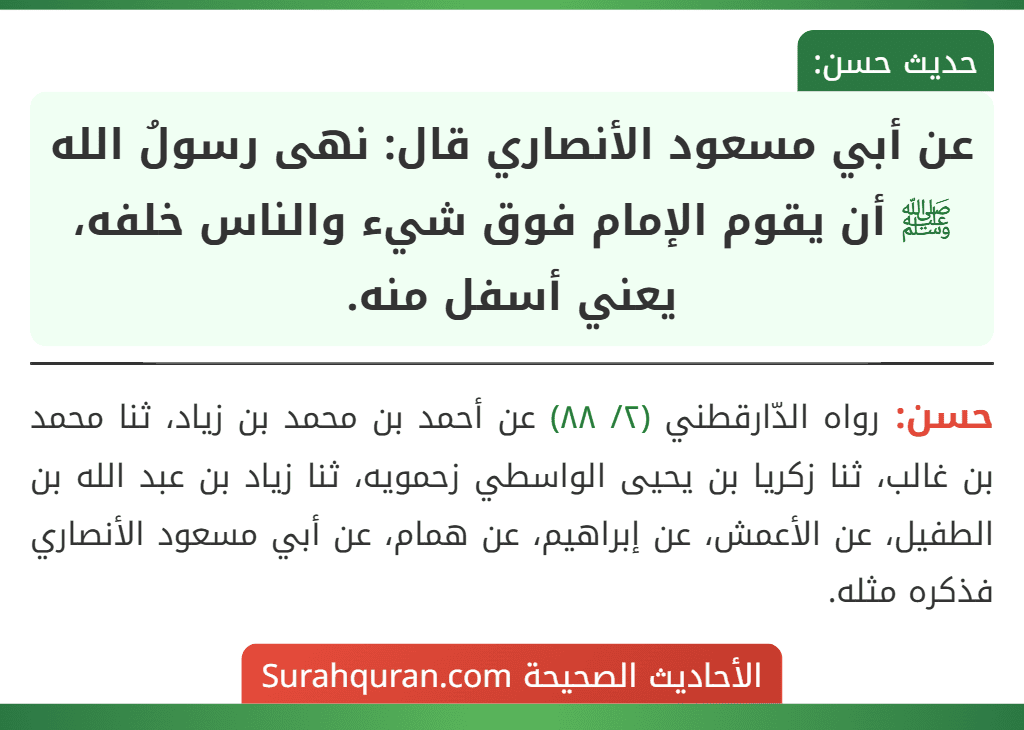 عن أبي مسعود الأنصاري قال: نهى رسولُ الله ﷺ أن يقوم الإمام فوق شيء والناس خلفه، يعني أسفل منه. عن أبي مسعود الأنصاري قال: نهى رسولُ الله ﷺ أن يقوم الإمام فوق شيء والناس خلفه، يعني أسفل منه.