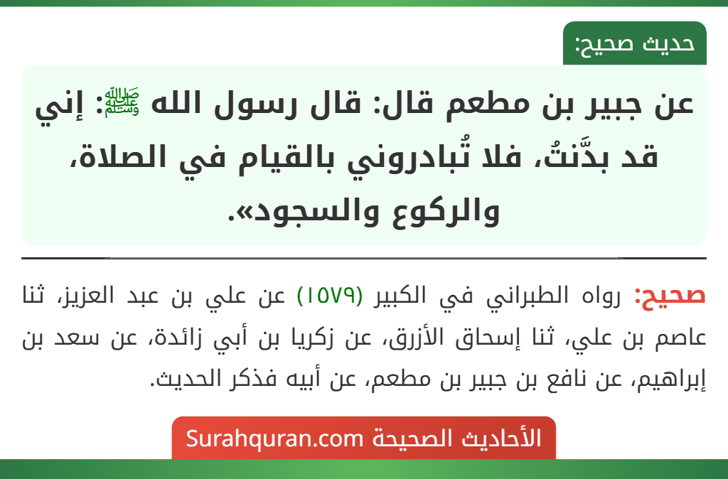 عن جبير بن مطعم قال: قال رسول الله ﷺ: إني قد بدَّنتُ، فلا تُبادروني بالقيام في الصلاة، والركوع والسجود».