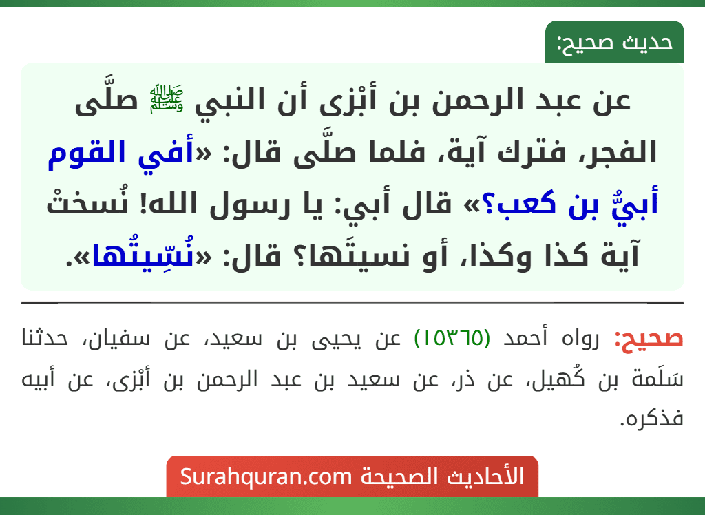عن عبد الرحمن بن أبْزى أن النبي ﷺ صلَّى الفجر، فترك آية، فلما صلَّى قال: «أفي القوم أبيُّ بن كعب؟» قال أبي: يا رسول الله! نُسختْ آية كذا وكذا، أو نسيتَها؟ قال: «نُسِّيتُها».