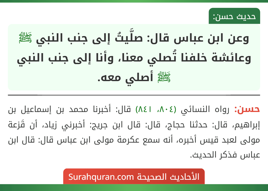 وعن ابن عباس قال: صلَّيتُ إلى جنب النبي ﷺ وعائشة خلفنا تُصلي معنا، وأنا إلى جنب النبي ﷺ أصلي معه.