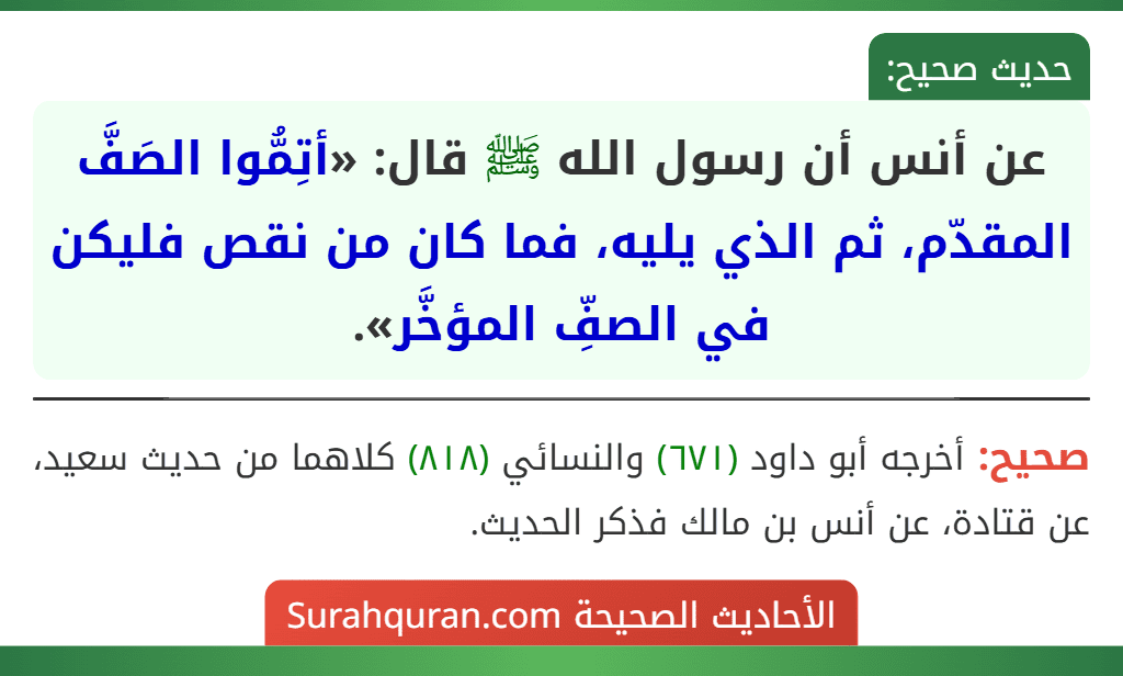 عن أنس أن رسول الله ﷺ قال: «أتِمُّوا الصَفَّ المقدّم، ثم الذي يليه، فما كان من نقص فليكن في الصفِّ المؤخَّر».