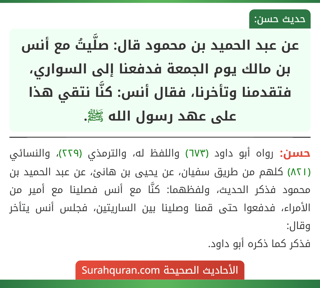 عن عبد الحميد بن محمود قال: صلَّيتُ مع أنس بن مالك يوم الجمعة فدفعنا إلى السواري، فتقدمنا وتأخرنا، فقال أنس: كنَّا نتقي هذا على عهد رسول الله ﷺ.