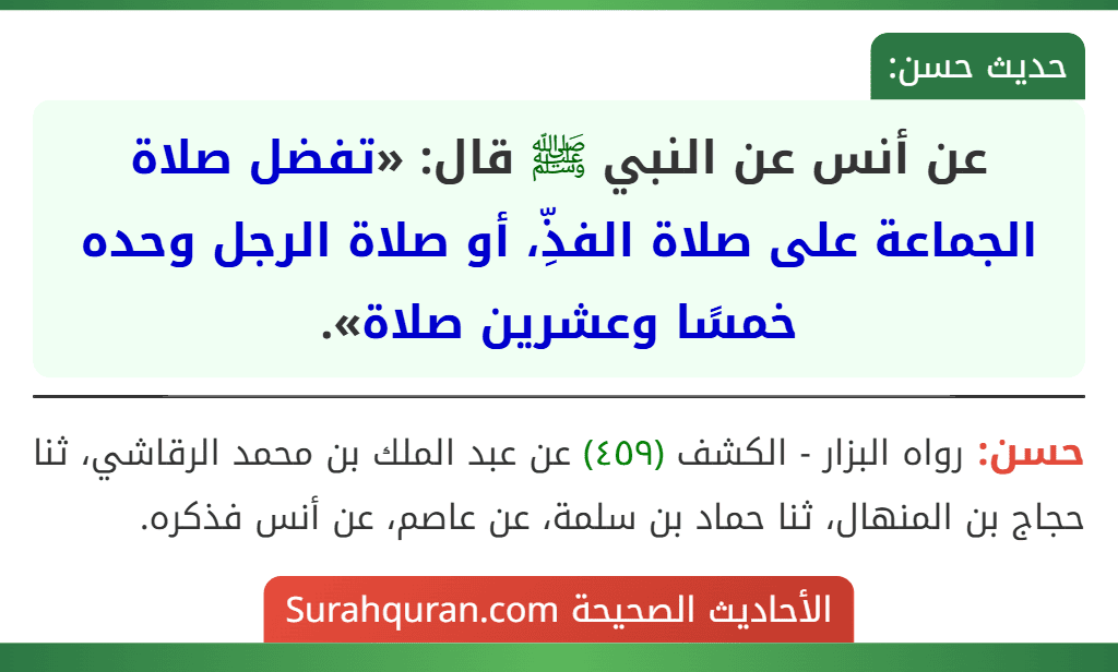 عن أنس عن النبي ﷺ قال: «تفضل صلاة الجماعة على صلاة الفذِّ، أو صلاة الرجل وحده خمسًا وعشرين صلاة».