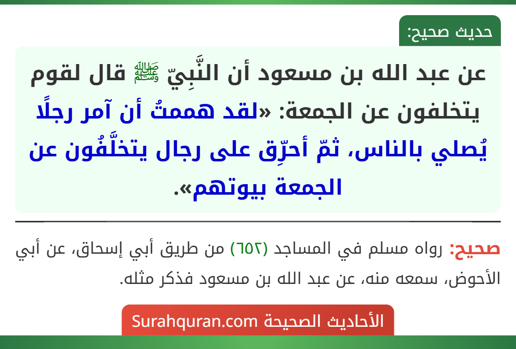 عن عبد الله بن مسعود أن النَّبِيّ ﷺ قال لقوم يتخلفون عن الجمعة: «لقد هممتُ أن آمر رجلًا يُصلي بالناس، ثمّ أحرِّق على رجال يتخلَّفُون عن الجمعة بيوتهم».