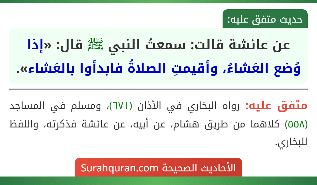 عن عائشة قالت: سمعتُ النبي ﷺ قال: «إذا وُضع العَشاءُ، وأقيمتِ الصلاةُ فابدأوا بالعَشاء».