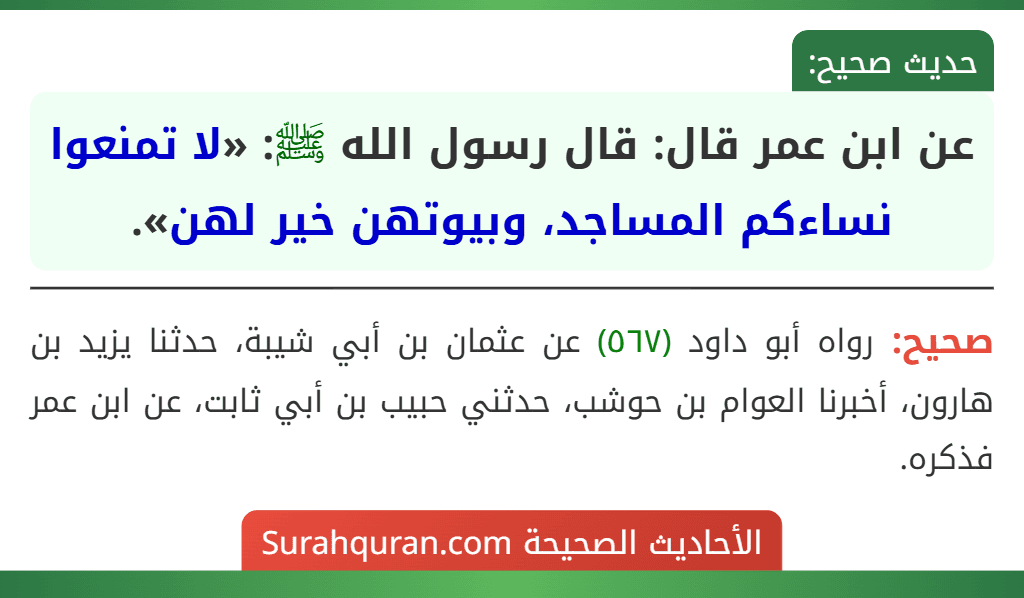 عن ابن عمر قال: قال رسول الله ﷺ: «لا تمنعوا نساءكم المساجد، وبيوتهن خير لهن». عن ابن عمر قال: قال رسول الله ﷺ: «لا تمنعوا نساءكم المساجد، وبيوتهن خير لهن».