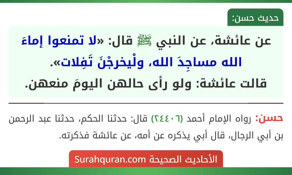عن عائشة، عن النبي ﷺ قال: «لا تمنعوا إماءَ الله مساجِدَ الله، ولْيخرجْنَ تَفِلات».
قالت عائشة: ولو رأى حالهن اليومَ منعهن.