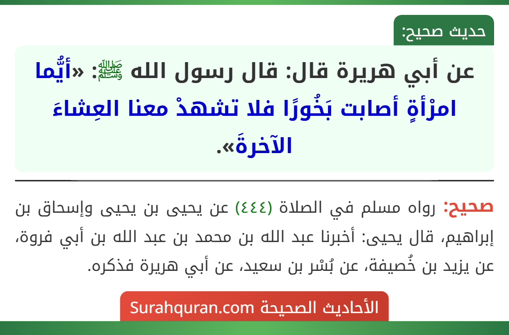 عن أبي هريرة قال: قال رسول الله ﷺ: «أيُّما امرْأةٍ أصابت بَخُورًا فلا تشهدْ معنا العِشاءَ الآخرةَ».