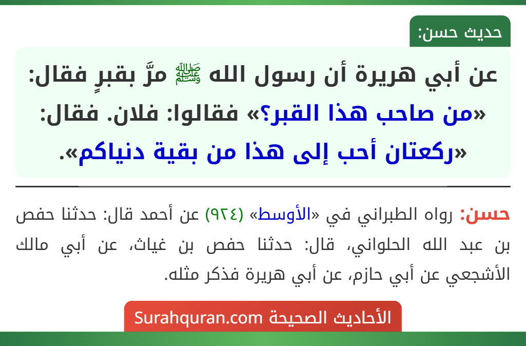 عن أبي هريرة أن رسول الله ﷺ مرَّ بقبرٍ فقال: «من صاحب هذا القبر؟» فقالوا: فلان. فقال: «ركعتان أحب إلى هذا من بقية دنياكم».