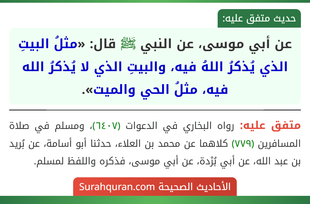 عن أبي موسى، عن النبي ﷺ قال: «مثلُ البيتِ الذي يُذكرُ اللهُ فيه، والبيتِ الذي لا يُذكرُ الله فيه، مثلُ الحي والميت». عن أبي موسى، عن النبي ﷺ قال: «مثلُ البيتِ الذي يُذكرُ اللهُ فيه، والبيتِ الذي لا يُذكرُ الله فيه، مثلُ الحي والميت».