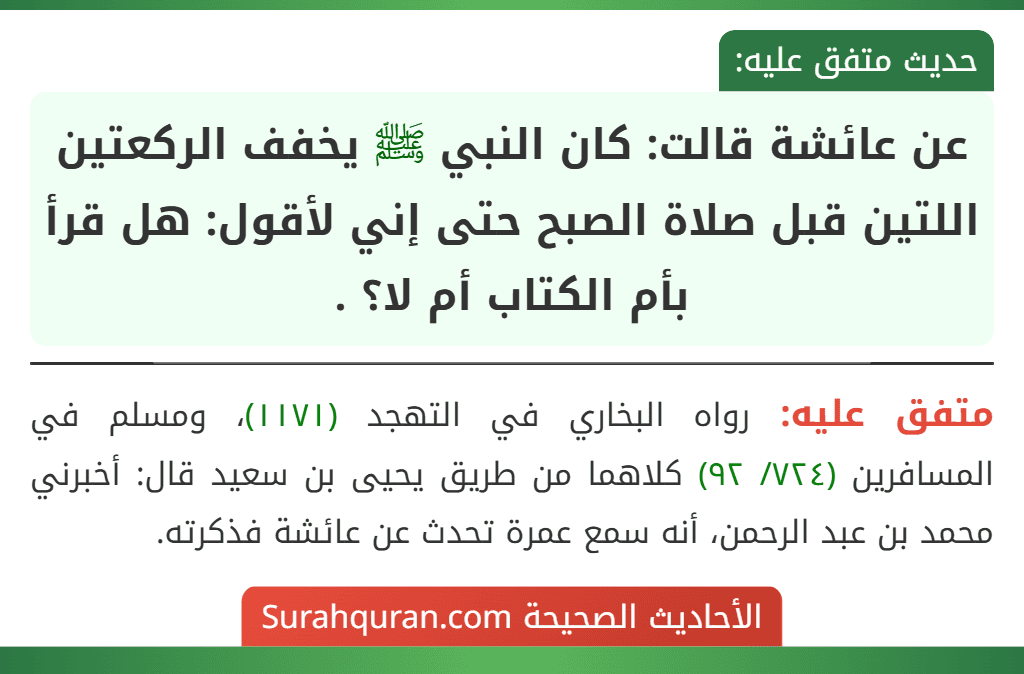 عن عائشة قالت: كان النبي ﷺ يخفف الركعتين اللتين قبل صلاة الصبح حتى إني لأقول: هل قرأ بأم الكتاب أم لا؟ .