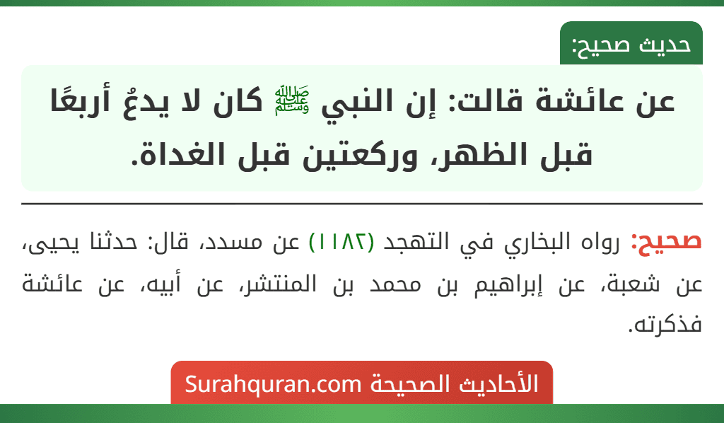 عن عائشة قالت: إن النبي ﷺ كان لا يدعُ أربعًا قبل الظهر، وركعتين قبل الغداة.