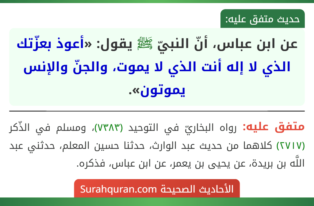 عن ابن عباس، أنّ النبيّ ﷺ يقول: «أعوذ بعزّتك الذي لا إله أنت الذي لا يموت، والجنّ والإنس يموتون».