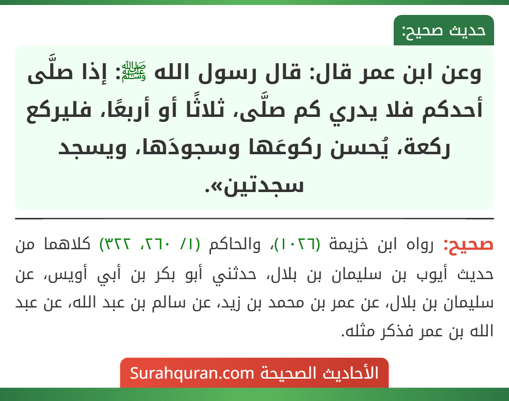 وعن ابن عمر قال: قال رسول الله ﷺ: إذا صلَّى أحدكم فلا يدري كم صلَّى، ثلاثًا أو أربعًا، فليركع ركعة، يُحسن ركوعَها وسجودَها، ويسجد سجدتين».
