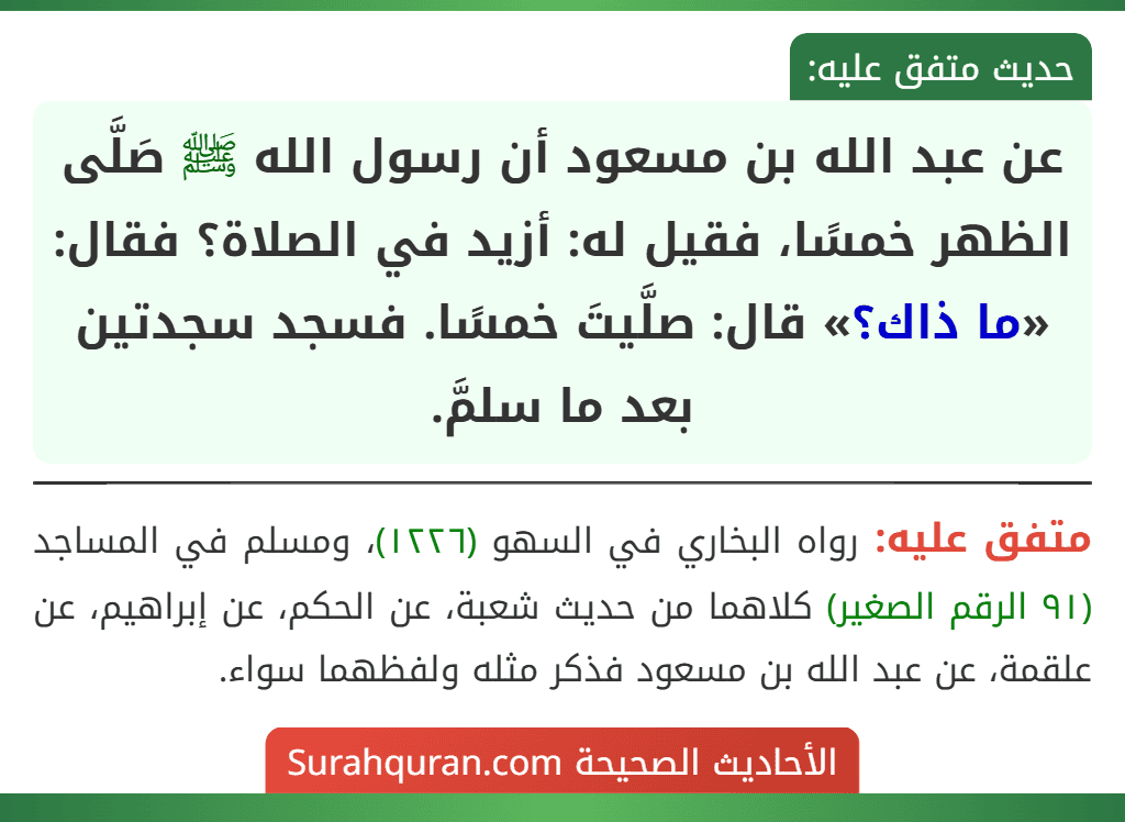 عن عبد الله بن مسعود أن رسول الله ﷺ صَلَّى الظهر خمسًا، فقيل له: أزيد في الصلاة؟ فقال: «ما ذاك؟» قال: صلَّيتَ خمسًا. فسجد سجدتين بعد ما سلمَّ.