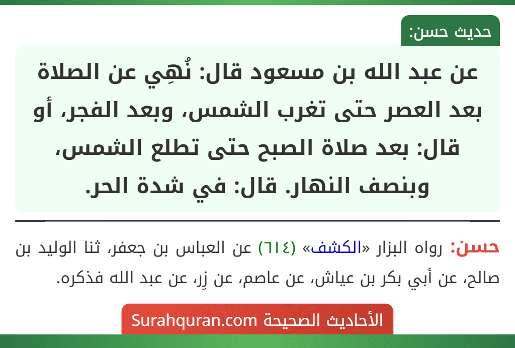 عن عبد الله بن مسعود قال: نُهِي عن الصلاة بعد العصر حتى تغرب الشمس، وبعد الفجر، أو قال: بعد صلاة الصبح حتى تطلع الشمس، وبنصف النهار. قال: في شدة الحر. عن عبد الله بن مسعود قال: نُهِي عن الصلاة بعد العصر حتى تغرب الشمس، وبعد الفجر، أو قال: بعد صلاة الصبح حتى تطلع الشمس، وبنصف النهار. قال: في شدة الحر.