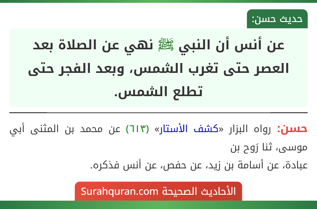 عن أنس أن النبي ﷺ نهي عن الصلاة بعد العصر حتى تغرب الشمس، وبعد الفجر حتى تطلع الشمس. عن أنس أن النبي ﷺ نهي عن الصلاة بعد العصر حتى تغرب الشمس، وبعد الفجر حتى تطلع الشمس.